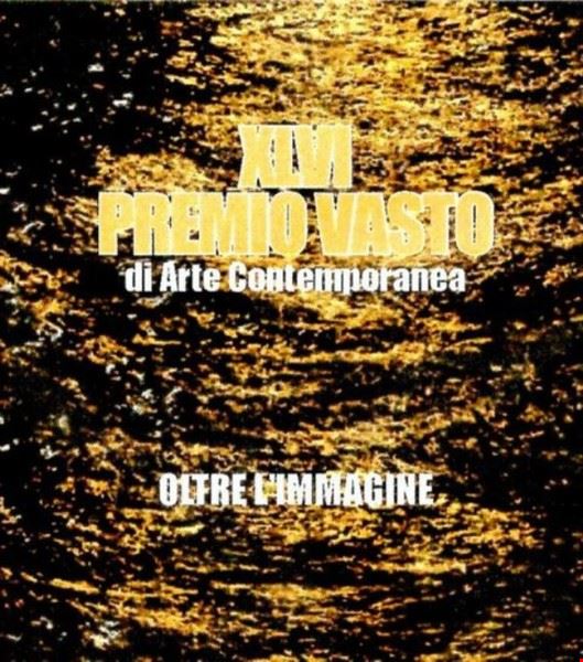 XLVI PREMIO VASTO DI ARTE CONTEMPORANEA : OLTRE L’IMMAGINE Vasto
